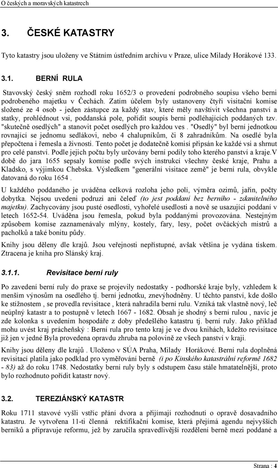 Zatím účelem byly ustanoveny čtyři visitační komise složené ze 4 osob - jeden zástupce za každý stav, které měly navštívit všechna panství a statky, prohlédnout vsi, poddanská pole, pořídit soupis