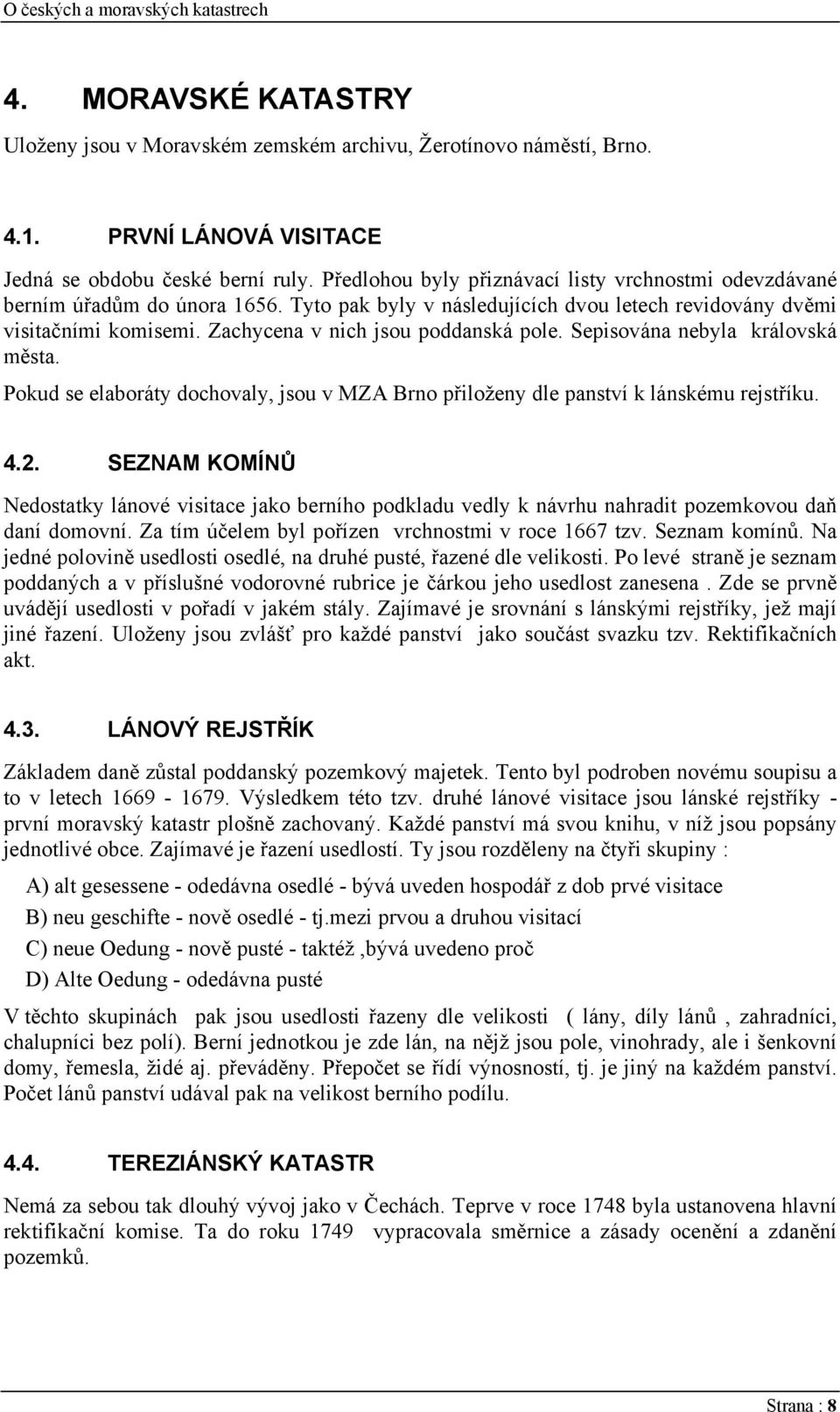 Zachycena v nich jsou poddanská pole. Sepisována nebyla královská města. Pokud se elaboráty dochovaly, jsou v MZA Brno přiloženy dle panství k lánskému rejstříku. 4.2.