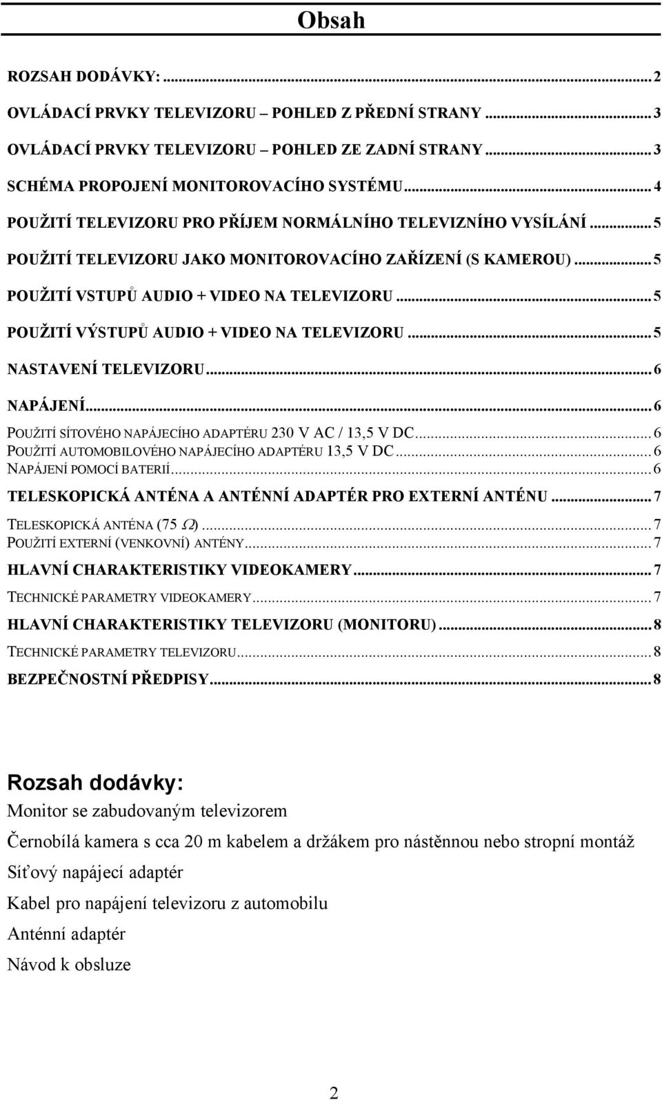 .. 5 POUŽITÍ VÝSTUPŮ AUDIO + VIDEO NA TELEVIZORU... 5 NASTAVENÍ TELEVIZORU... 6 NAPÁJENÍ... 6 POUŽITÍ SÍTOVÉHO NAPÁJECÍHO ADAPTÉRU 230 V AC / 13,5 V DC.