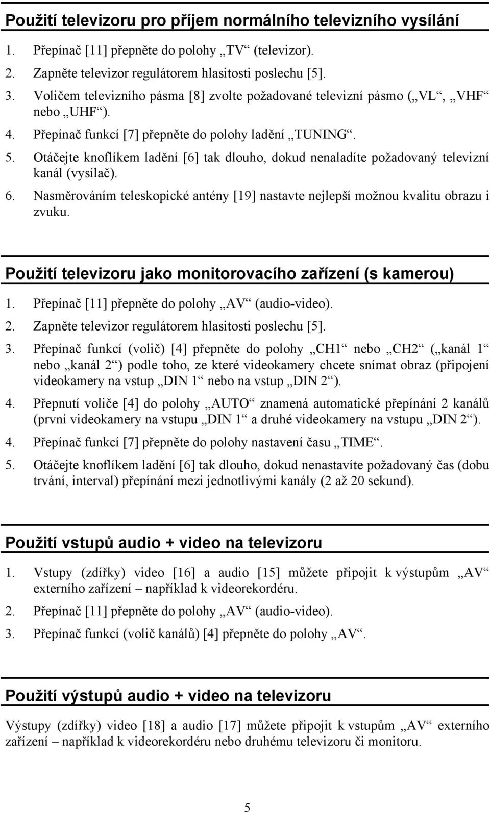 Otáčejte knoflíkem ladění [6] tak dlouho, dokud nenaladíte požadovaný televizní kanál (vysílač). 6. Nasměrováním teleskopické antény [19] nastavte nejlepší možnou kvalitu obrazu i zvuku.