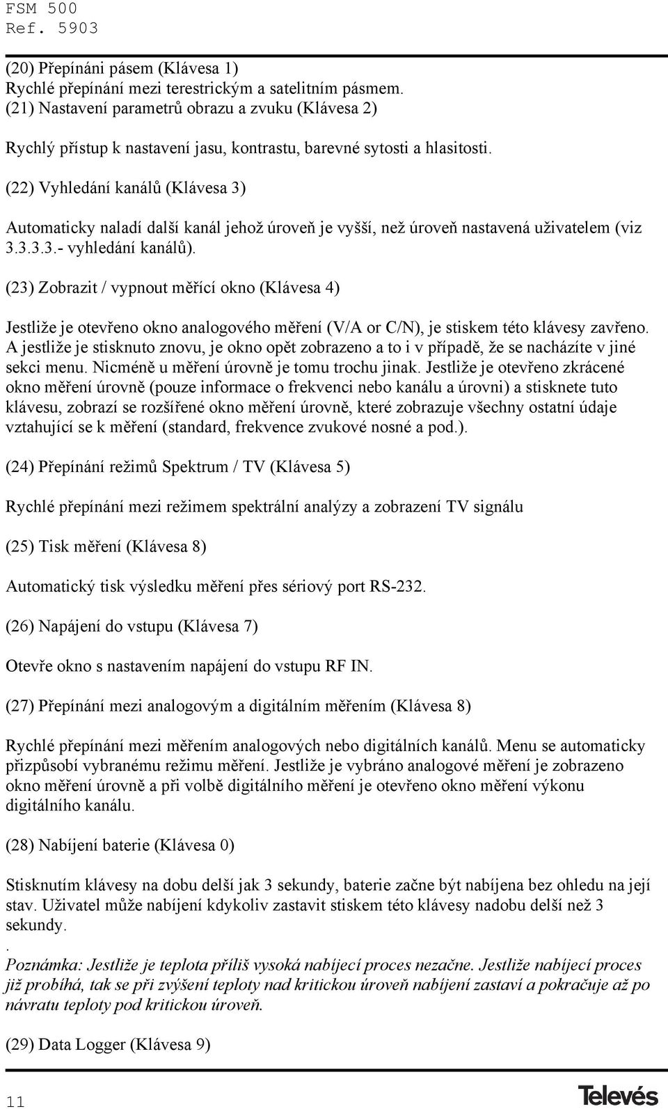 (22) Vyhledání kanálů (Klávesa 3) Automaticky naladí další kanál jehož úroveň je vyšší, než úroveň nastavená uživatelem (viz 3.3.3.3.- vyhledání kanálů).