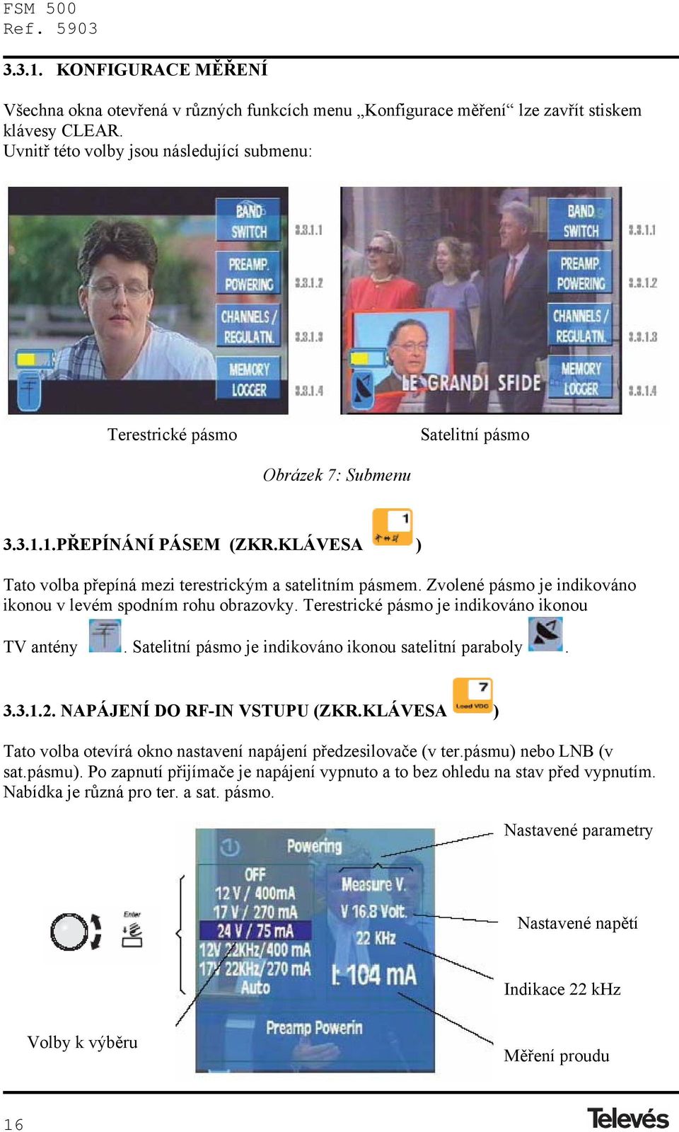 Zvolené pásmo je indikováno ikonou v levém spodním rohu obrazovky. Terestrické pásmo je indikováno ikonou TV antény. Satelitní pásmo je indikováno ikonou satelitní paraboly. 3.3.1.2.