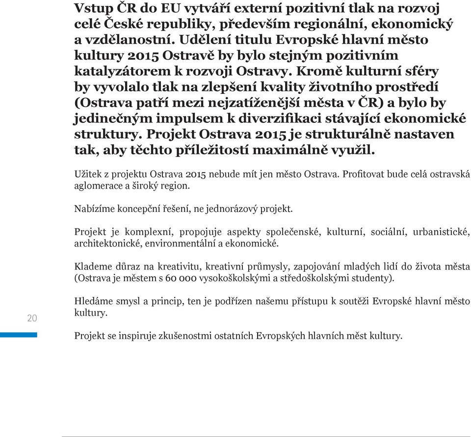 Kromě kulturní sféry by vyvolalo tlak na zlepšení kvality životního prostředí (Ostrava patří mezi nejzatíženější města v ČR) a bylo by jedinečným impulsem k diverzifikaci stávající ekonomické