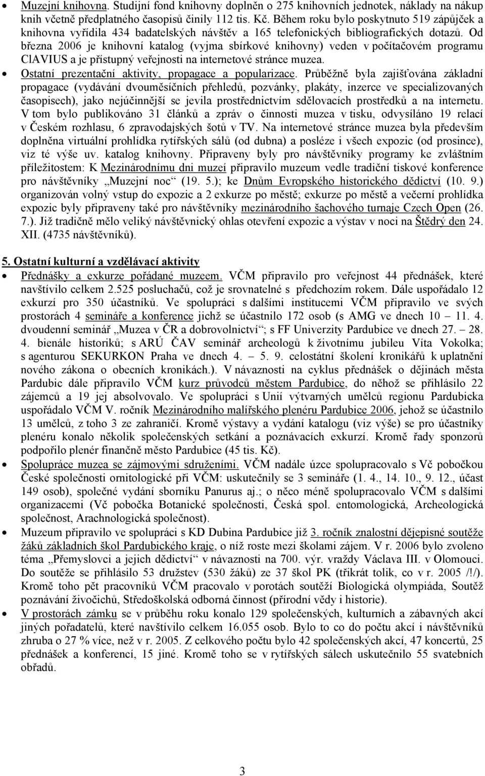 Od března 2006 je knihovní katalog (vyjma sbírkové knihovny) veden v počítačovém programu ClAVIUS a je přístupný veřejnosti na internetové stránce muzea.