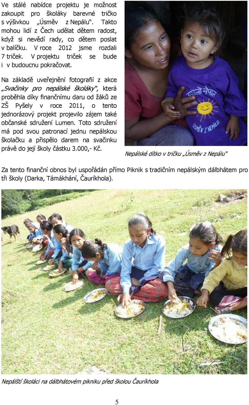 Na základě uveřejnění fotografií z akce Svačinky pro nepálské školáky, která proběhla díky finančnímu daru od žáků ze ZŠ Pyšely v roce 2011, o tento jednorázový projekt projevilo zájem také občanské