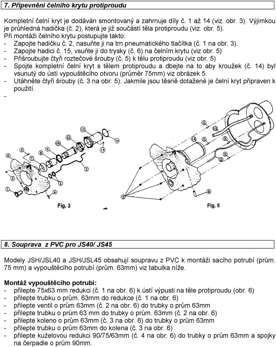 5, vsuňte ji do trysky (č. 6) na čelním krytu (viz obr. 5) - Přišroubujte čtyři roztečové šrouby (č. 5) k tělu protiproudu (viz obr.