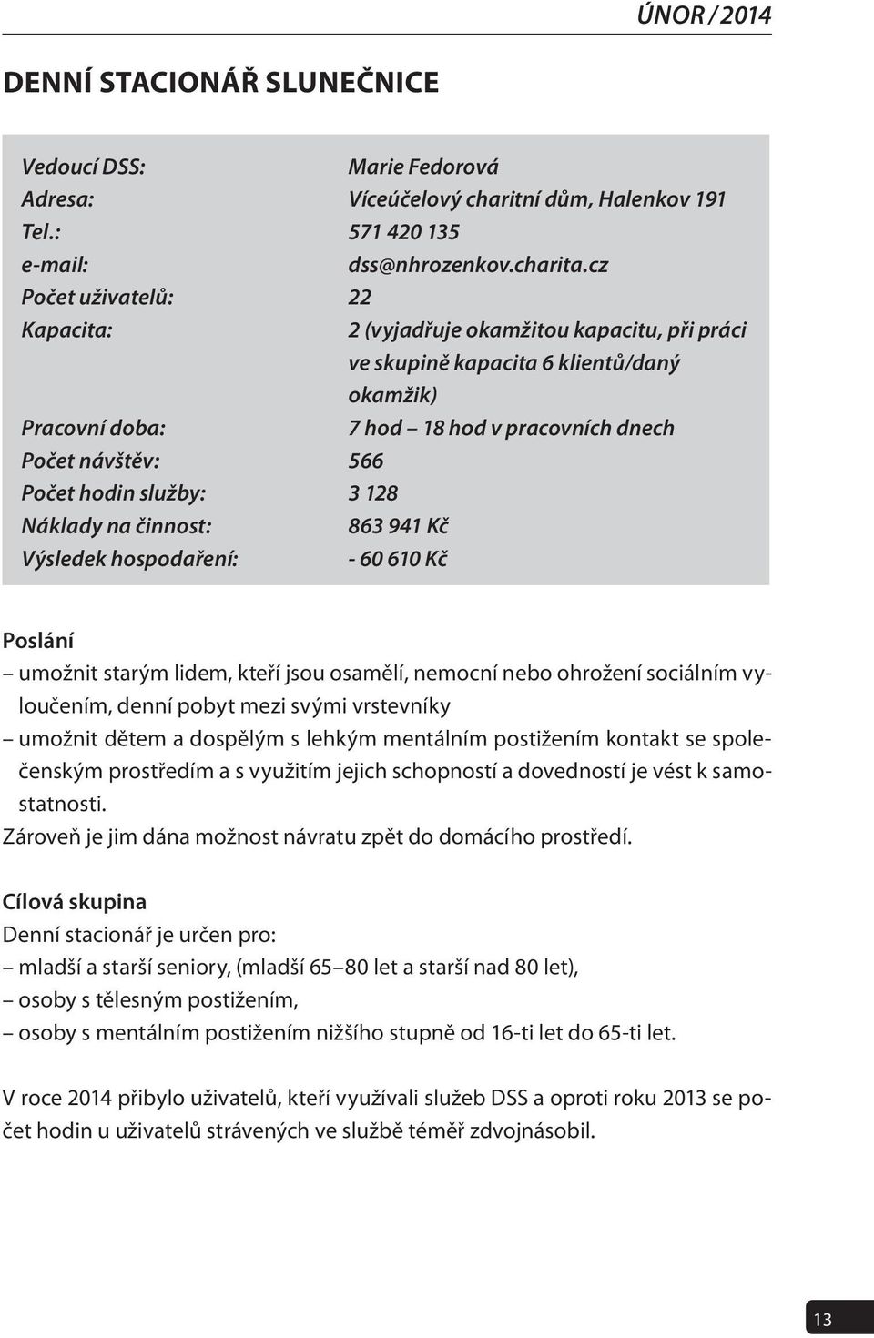 služby: 3 128 Náklady na činnost: 863 941 Kč Výsledek hospodaření: - 60 610 Kč Poslání umožnit starým lidem, kteří jsou osamělí, nemocní nebo ohrožení sociálním vyloučením, denní pobyt mezi svými