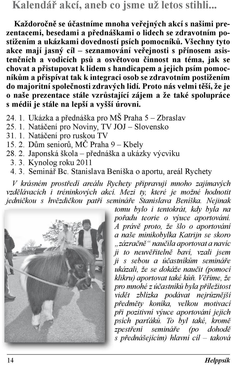 Všechny tyto akce mají jasný cíl seznamování veřejnosti s přínosem asistenčních a vodicích psů a osvětovou činnost na téma, jak se chovat a přistupovat k lidem s handicapem a jejich psím pomocníkům a