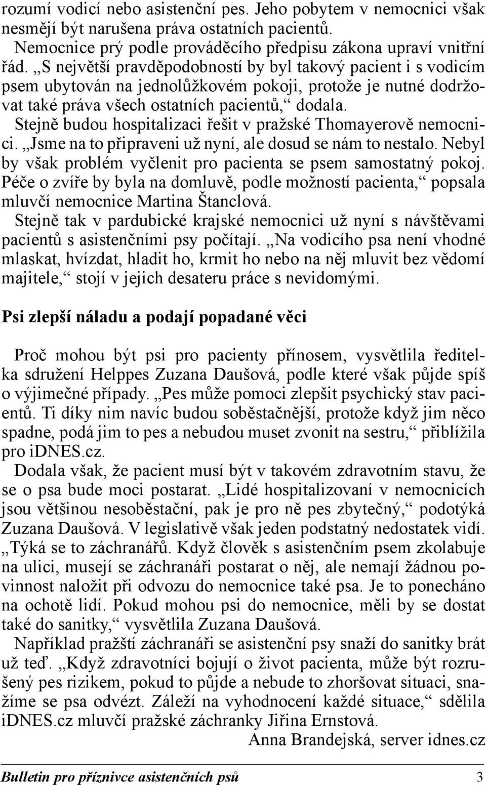 Stejně budou hospitalizaci řešit v pražské Thomayerově nemocnici. Jsme na to připraveni už nyní, ale dosud se nám to nestalo. Nebyl by však problém vyčlenit pro pacienta se psem samostatný pokoj.