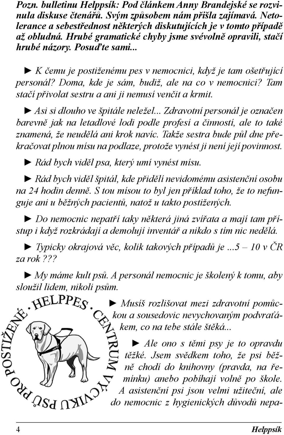 .. K čemu je postiženému pes v nemocnici, když je tam ošetřující personál? Doma, kde je sám, budiž, ale na co v nemocnici? Tam stačí přivolat sestru a ani ji nemusí venčit a krmit.