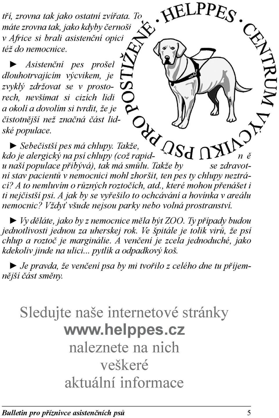 Sebečistší pes má chlupy. Takže, kdo je alergický na psí chlupy (což rapid- n ě u naší populace přibývá), tak má smůlu.
