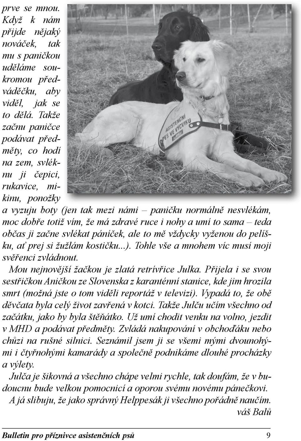 i nohy a umí to sama teda občas ji začne svlékat páníček, ale to mě vždycky vyženou do pelíšku, ať prej si žužlám kostičku...). Tohle vše a mnohem víc musí moji svěřenci zvládnout.