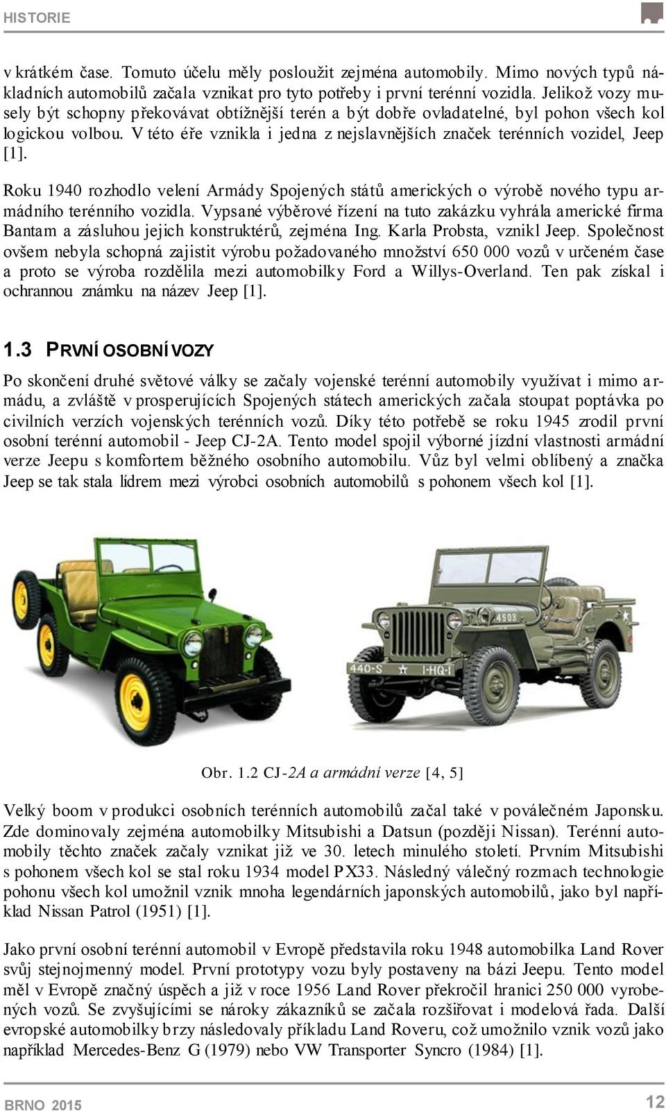 V této éře vznikla i jedna z nejslavnějších značek terénních vozidel, Jeep [1]. Roku 1940 rozhodlo velení Armády Spojených států amerických o výrobě nového typu armádního terénního vozidla.