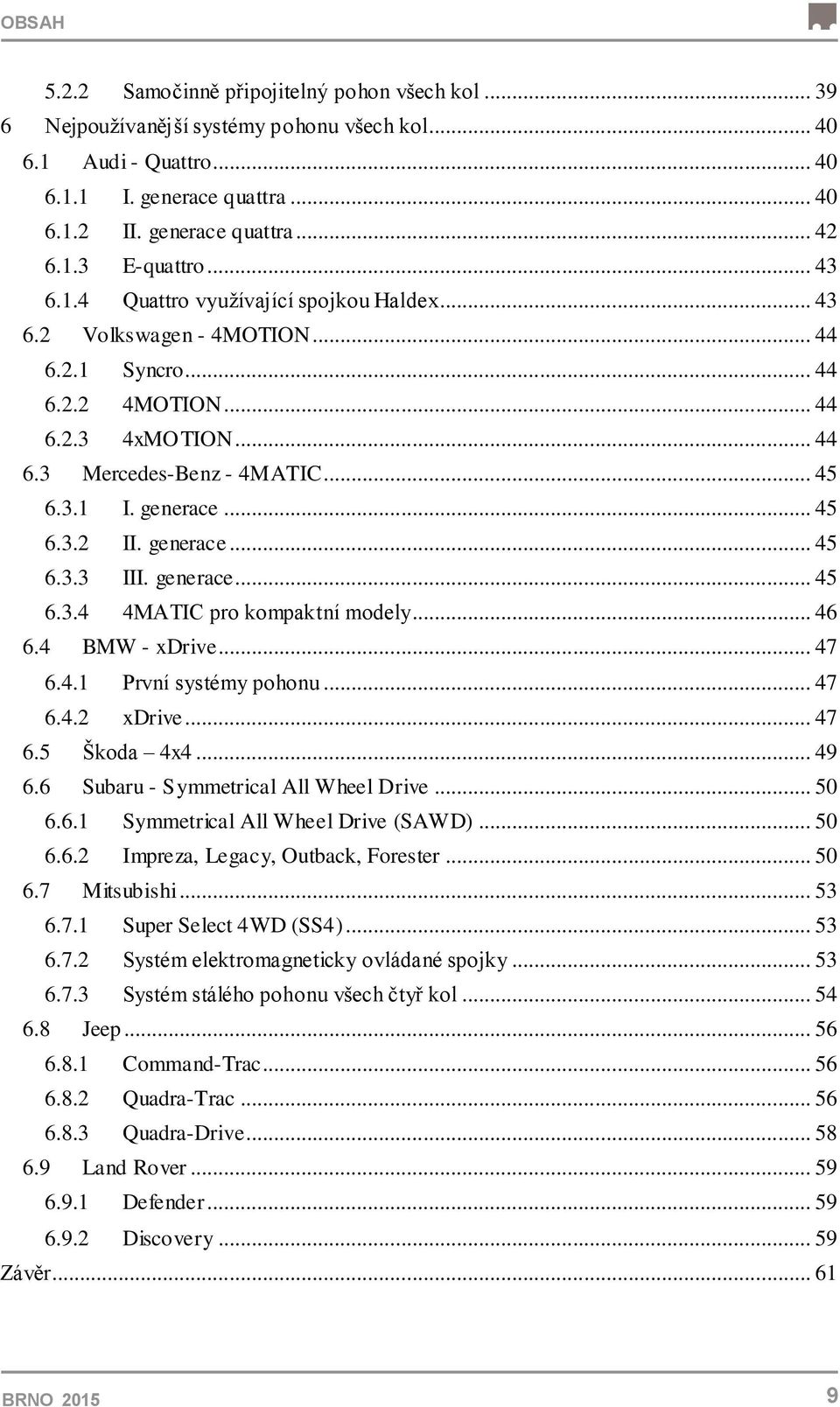 .. 45 6.3.2 II. generace... 45 6.3.3 III. generace... 45 6.3.4 4MATIC pro kompaktní modely... 46 6.4 BMW - xdrive... 47 6.4.1 První systémy pohonu... 47 6.4.2 xdrive... 47 6.5 Škoda 4x4... 49 6.
