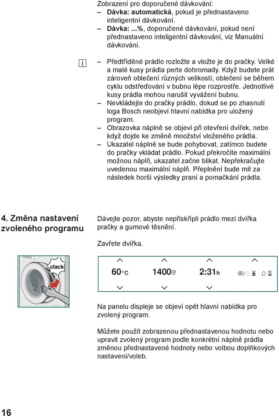 Když budete prát zároveň oblečení různých velikostí, oblečení se během cyklu odstřeďování v bubnu lépe rozprostře. Jednotlivé kusy prádla mohou narušit vyvážení bubnu.