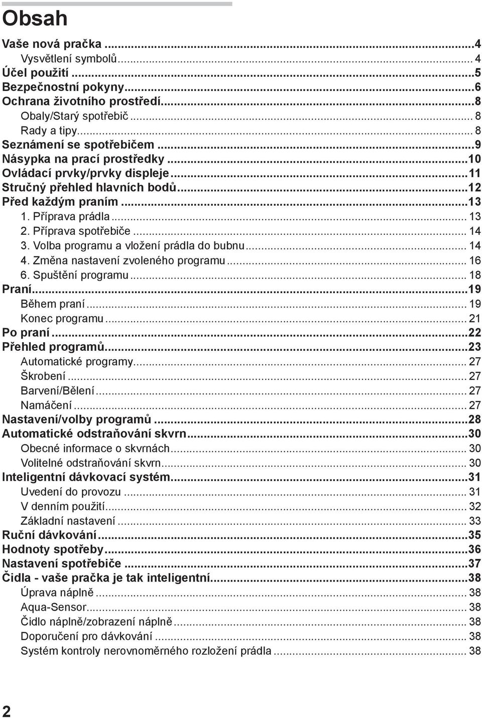 Volba programu a vložení prádla do bubnu... 14 4. Změna nastavení zvoleného programu... 16 6. Spuštění programu... 18 Praní...19 Během praní... 19 Konec programu... 21 Po praní...22 Přehled programů.