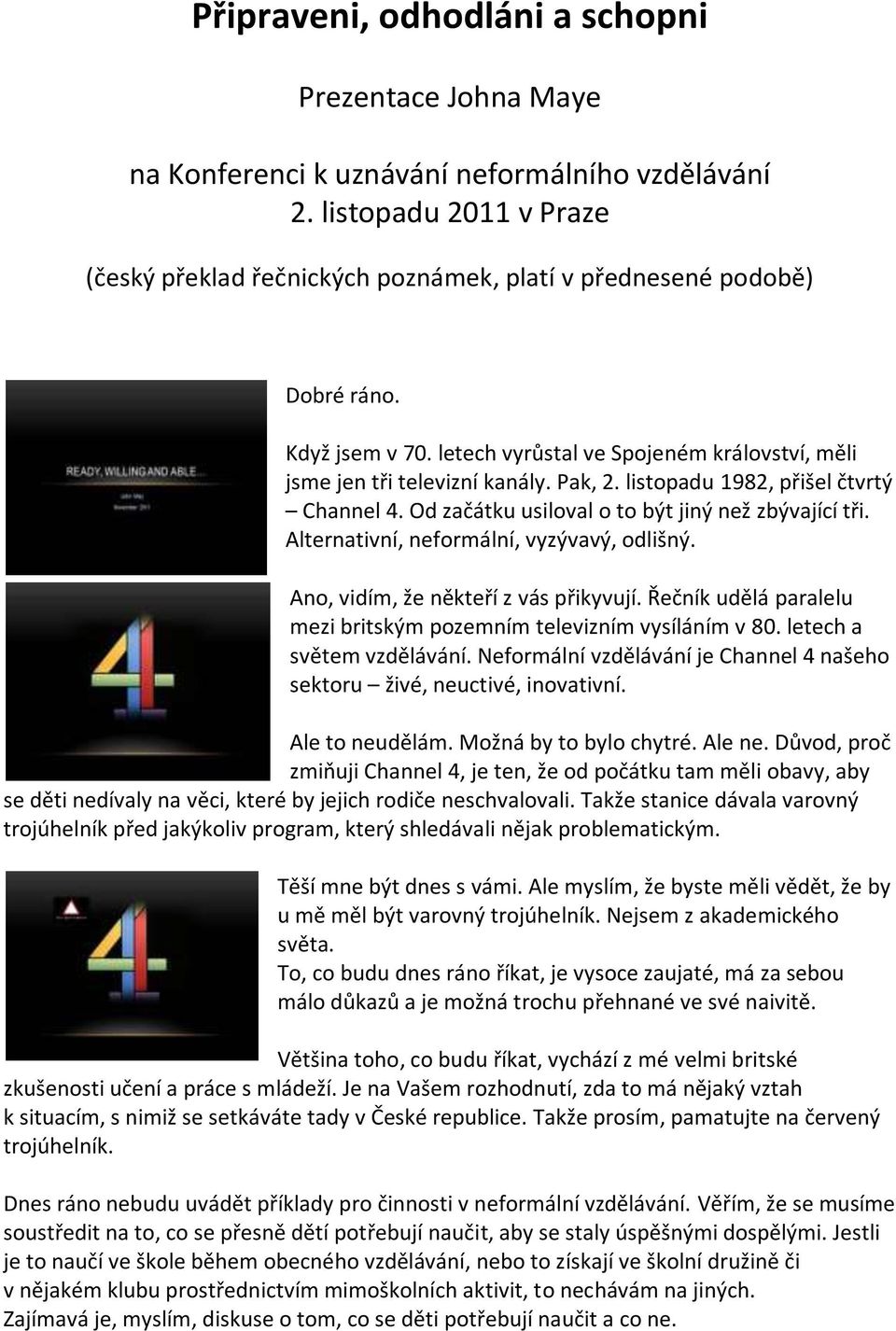 listopadu 1982, přišel čtvrtý Channel 4. Od začátku usiloval o to být jiný než zbývající tři. Alternativní, neformální, vyzývavý, odlišný. Ano, vidím, že někteří z vás přikyvují.