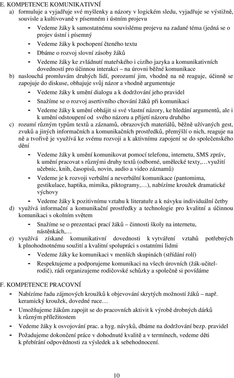 a komunikativních dovedností pro účinnou interakci na úrovni běžné komunikace b) naslouchá promluvám druhých lidí, porozumí jim, vhodně na ně reaguje, účinně se zapojuje do diskuse, obhajuje svůj