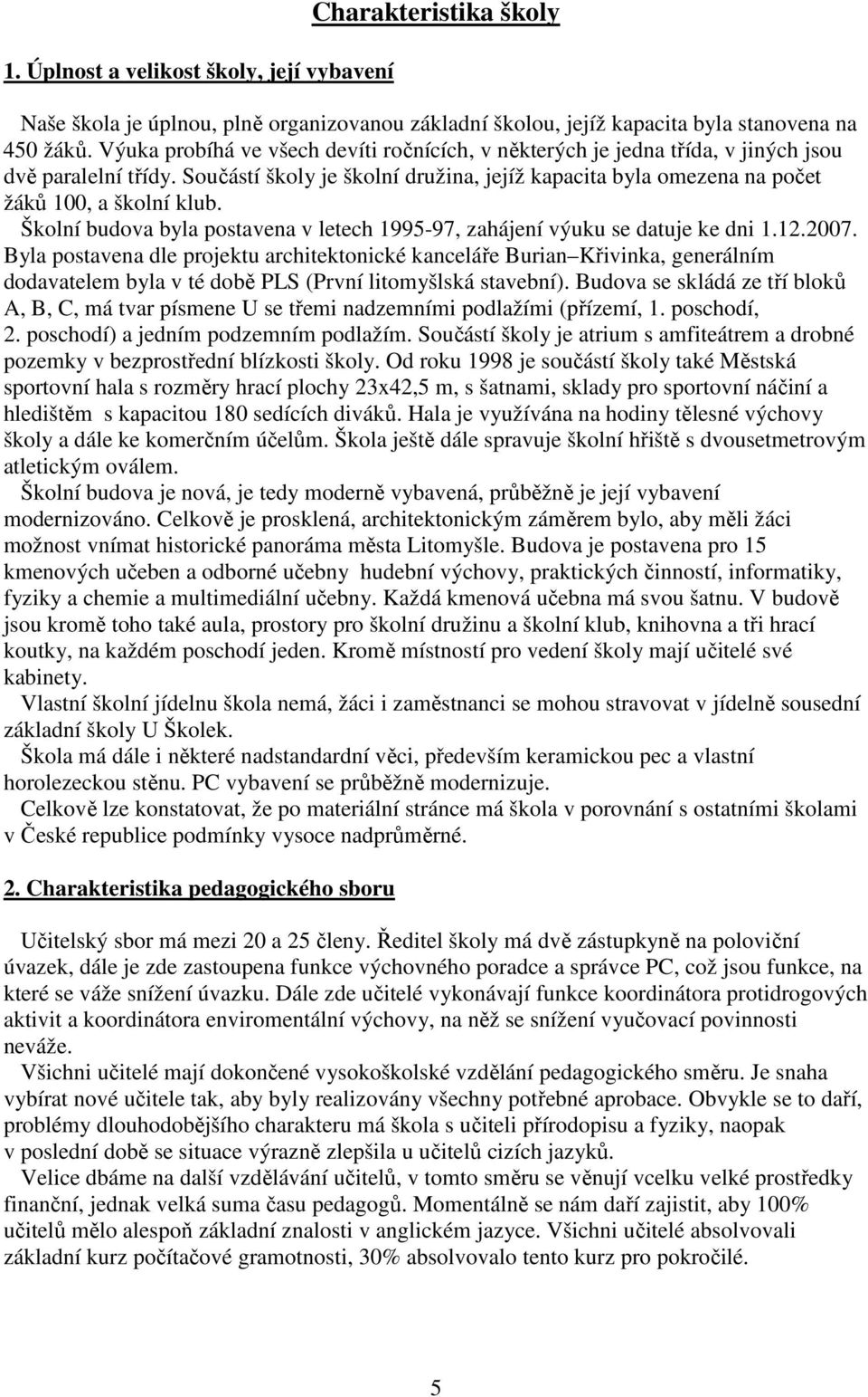 Školní budova byla postavena v letech 1995-97, zahájení výuku se datuje ke dni 1.12.2007.