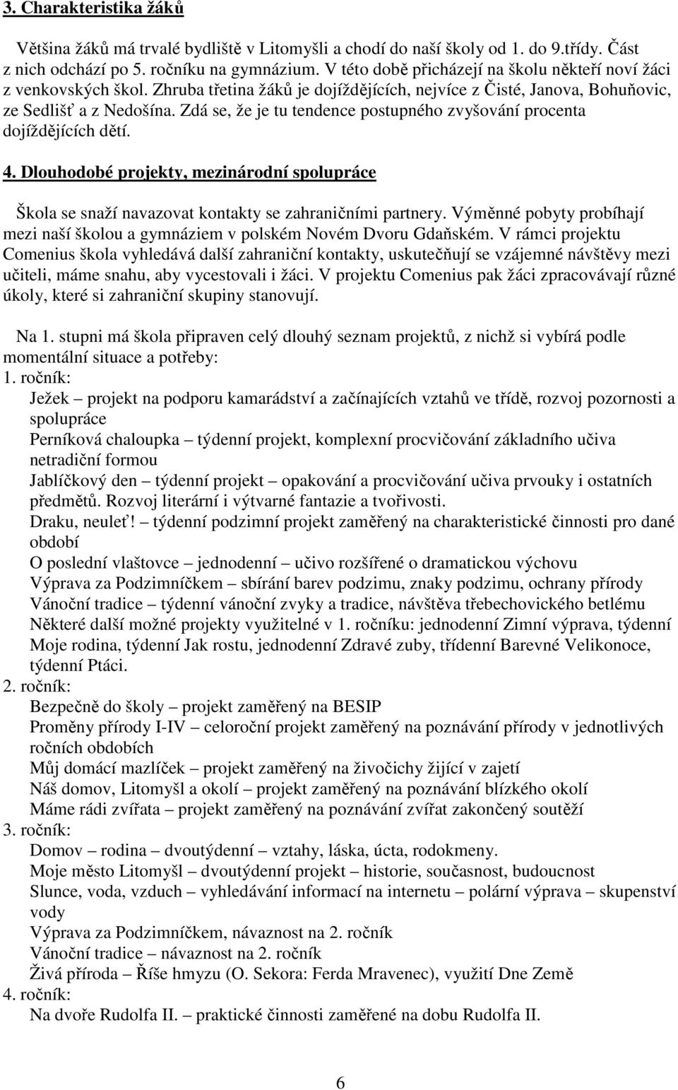 Zdá se, že je tu tendence postupného zvyšování procenta dojíždějících dětí. 4. Dlouhodobé projekty, mezinárodní spolupráce Škola se snaží navazovat kontakty se zahraničními partnery.