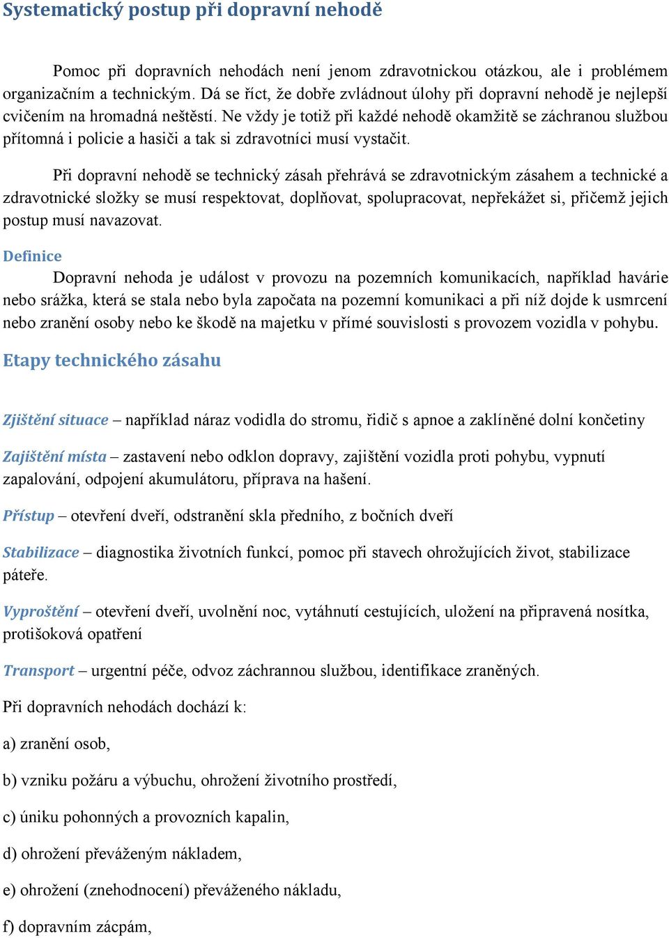 Ne vždy je totiž při každé nehodě okamžitě se záchranou službou přítomná i policie a hasiči a tak si zdravotníci musí vystačit.