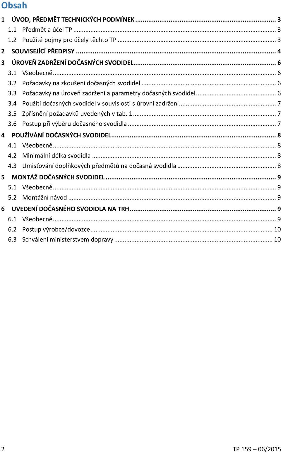 .. 7 3.5 Zpřísnění požadavků uvedených v tab. 1... 7 3.6 Postup při výběru dočasného svodidla... 7 4 POUŽÍVÁNÍ DOČASNÝCH SVODIDEL... 8 4.1 Všeobecně... 8 4.2 Minimální délka svodidla... 8 4.3 Umisťování doplňkových předmětů na dočasná svodidla.