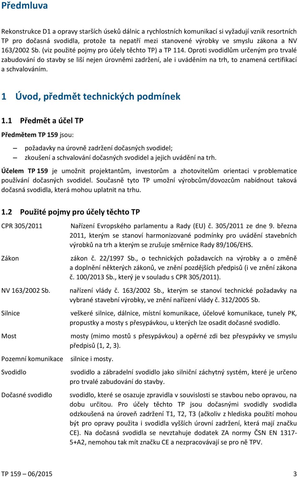 Oproti svodidlům určeným pro trvalé zabudování do stavby se liší nejen úrovněmi zadržení, ale i uváděním na trh, to znamená certifikací a schvalováním. 1 Úvod, předmět technických podmínek 1.