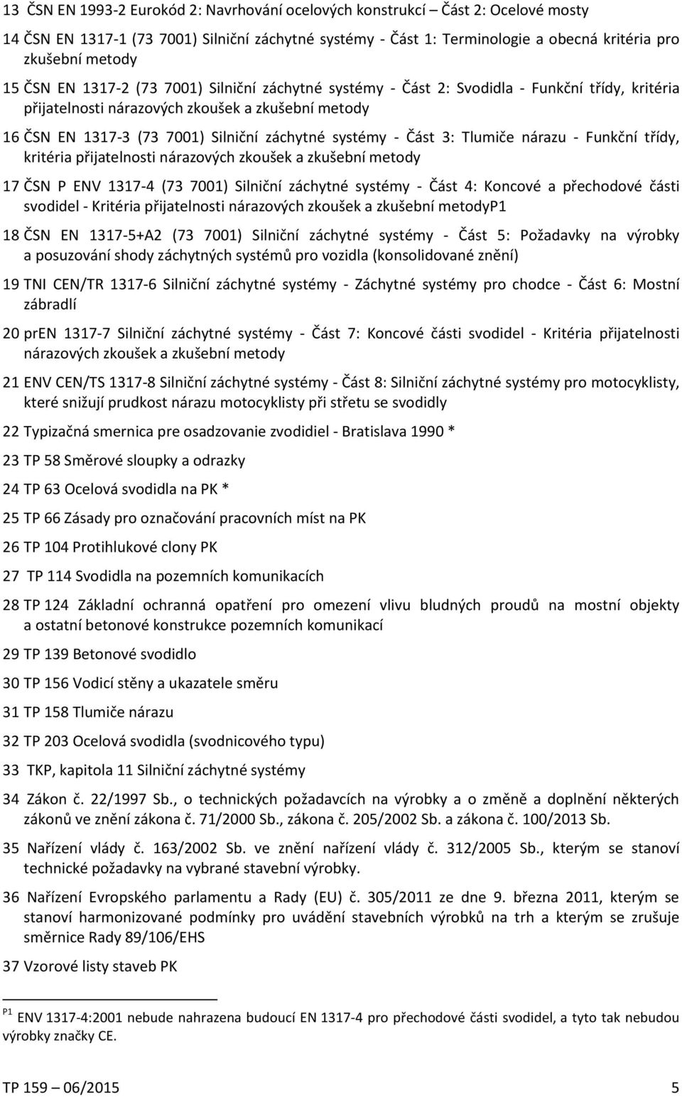 - Část 3: Tlumiče nárazu - Funkční třídy, kritéria přijatelnosti nárazových zkoušek a zkušební metody 17 ČSN P ENV 1317-4 (73 7001) Silniční záchytné systémy - Část 4: Koncové a přechodové části