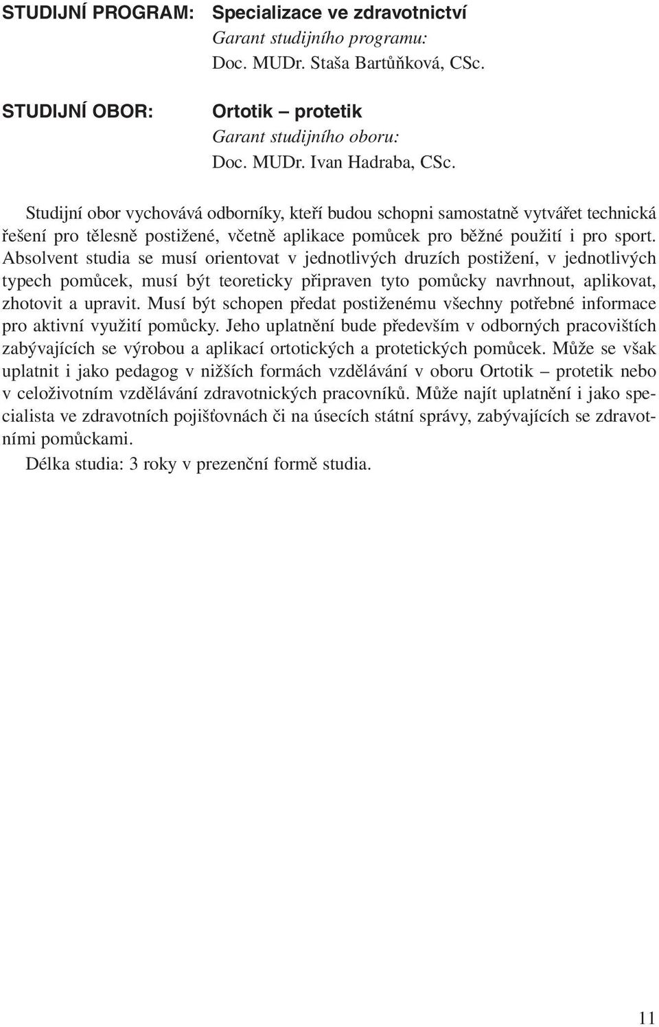 Absolvent studia se musí orientovat v jednotlivých druzích postižení, v jednotlivých typech pomůcek, musí být teoreticky připraven tyto pomůcky navrhnout, aplikovat, zhotovit a upravit.