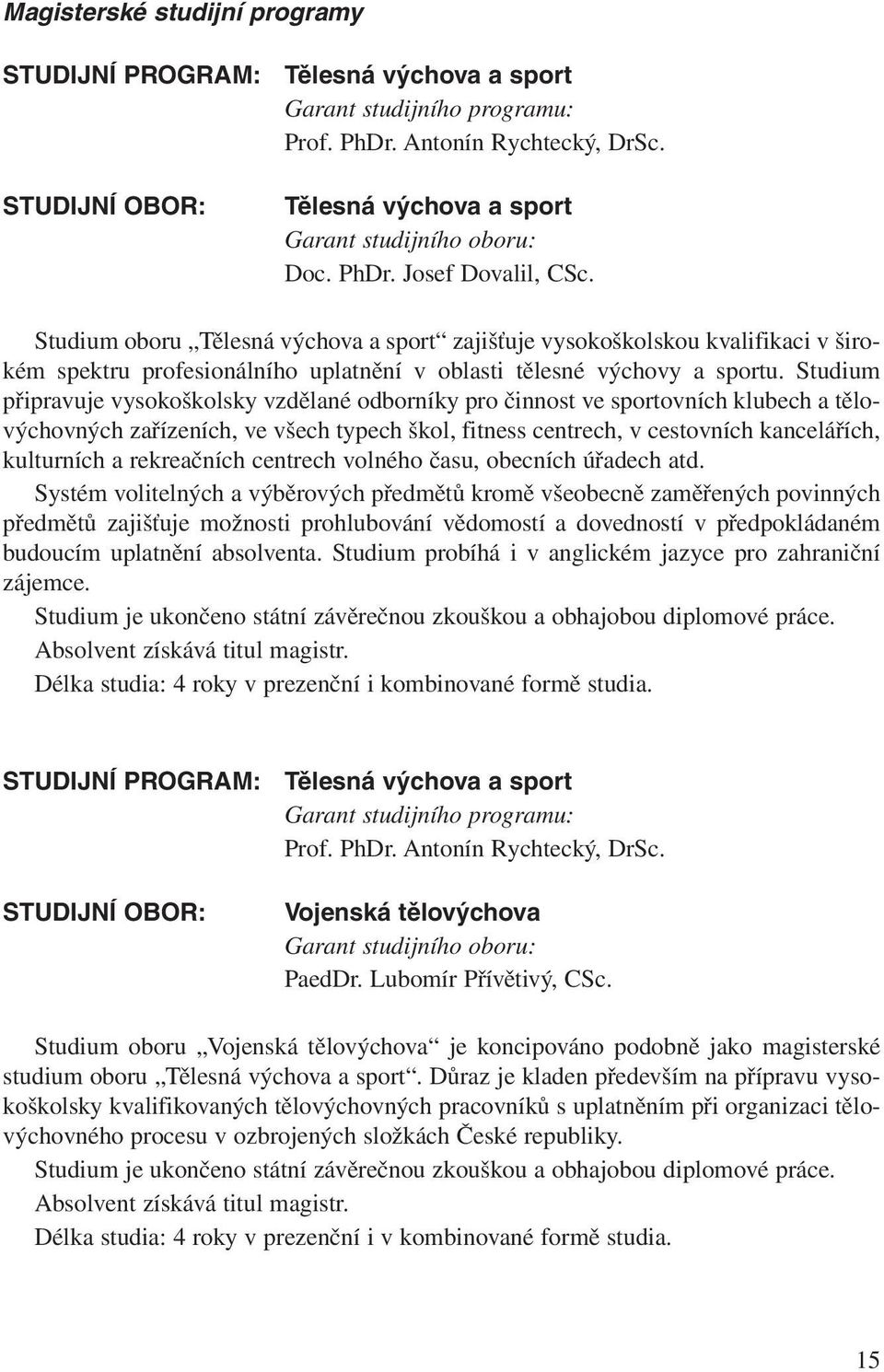 Studium oboru Tělesná výchova a sport zajišťuje vysokoškolskou kvalifikaci v širokém spektru profesionálního uplatnění v oblasti tělesné výchovy a sportu.