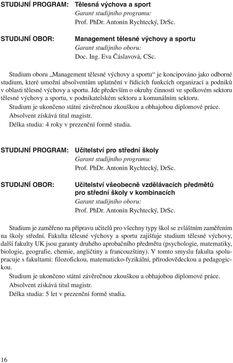 Studium oboru Management tělesné výchovy a sportu je koncipováno jako odborné studium, které umožní absolventům uplatnění v řídicích funkcích organizací a podniků v oblasti tělesné výchovy a sportu.