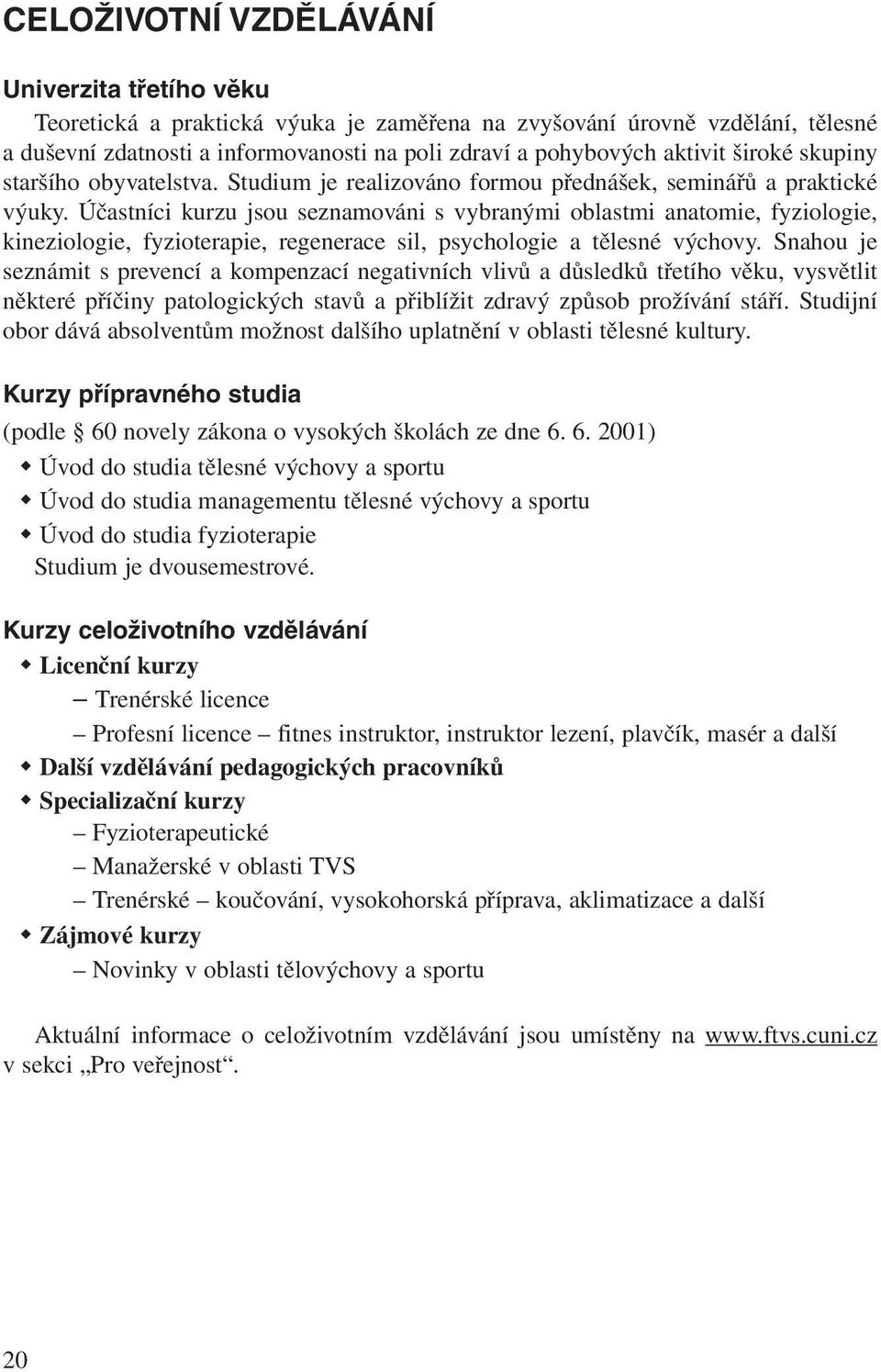 Účastníci kurzu jsou seznamováni s vybranými oblastmi anatomie, fyziologie, kineziologie, fyzioterapie, regenerace sil, psychologie a tělesné výchovy.