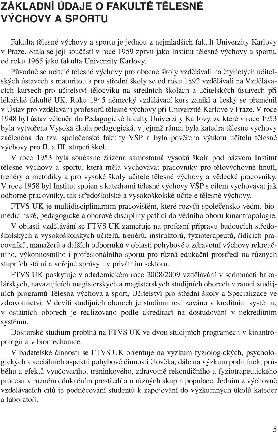 Původně se učitelé tělesné výchovy pro obecné školy vzdělávali na čtyřletých učitelských ústavech s maturitou a pro střední školy se od roku 1892 vzdělávali na Vzdělávacích kursech pro učitelství