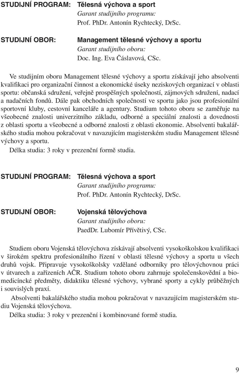 Ve studijním oboru Management tělesné výchovy a sportu získávají jeho absolventi kvalifikaci pro organizační činnost a ekonomické úseky neziskových organizací v oblasti sportu: občanská sdružení,