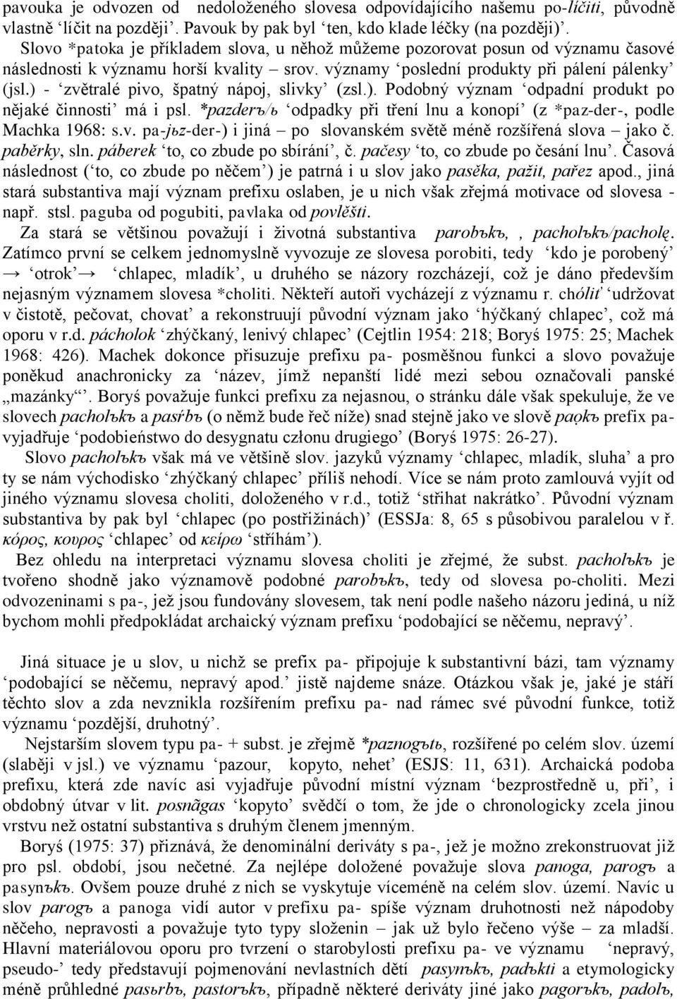 ) - zvětralé pivo, špatný nápoj, slivky (zsl.). Podobný význam odpadní produkt po nějaké činnosti má i psl. *pazderъ/ь odpadky při tření lnu a konopí (z *paz-der-, podle Machka 1968: s.v. pa-jьz-der-) i jiná po slovanském světě méně rozšířená slova jako č.