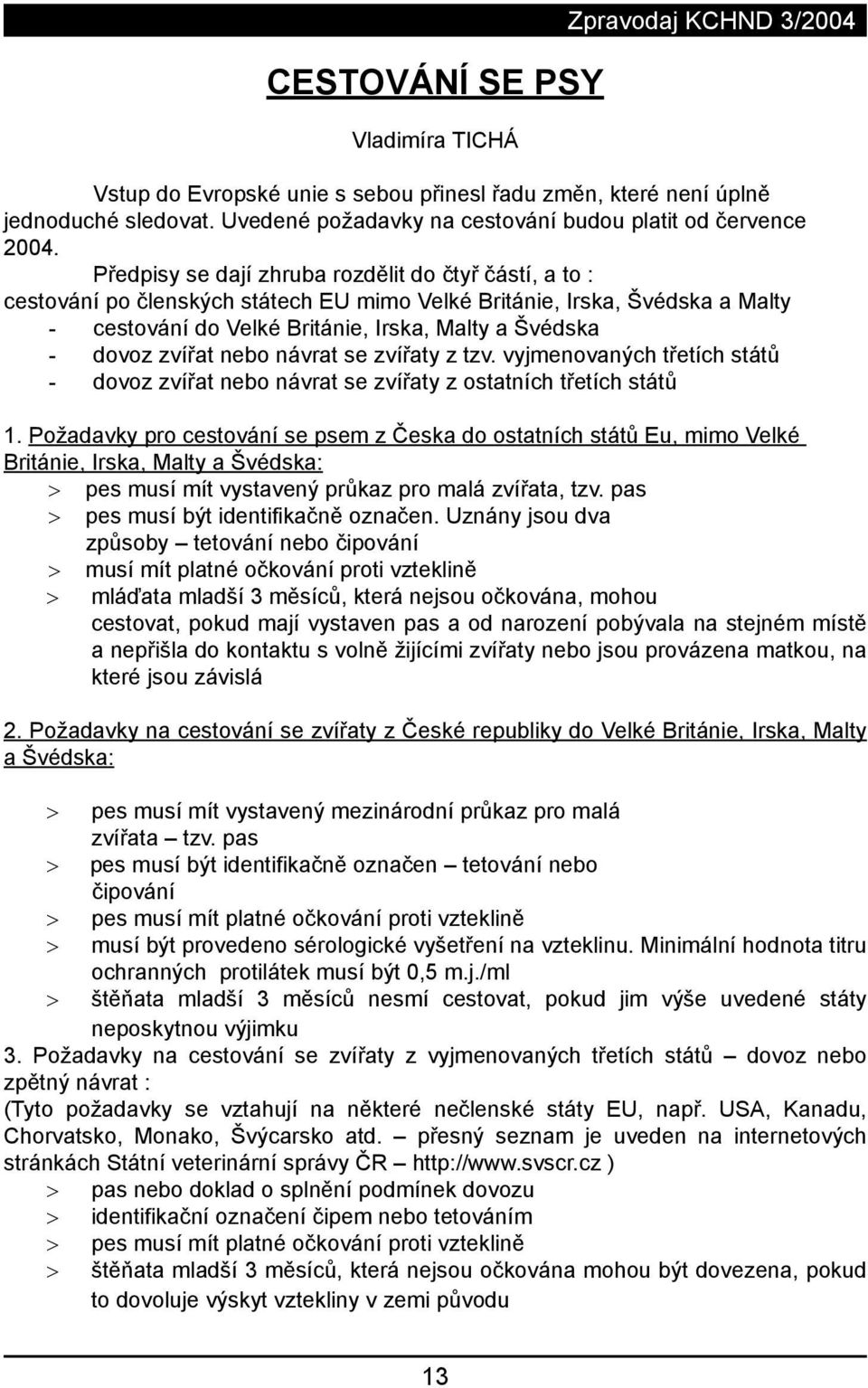 Předpisy se dají zhruba rozdělit do čtyř částí, a to : cestování po členských státech EU mimo Velké Británie, Irska, Švédska a Malty - cestování do Velké Británie, Irska, Malty a Švédska - dovoz