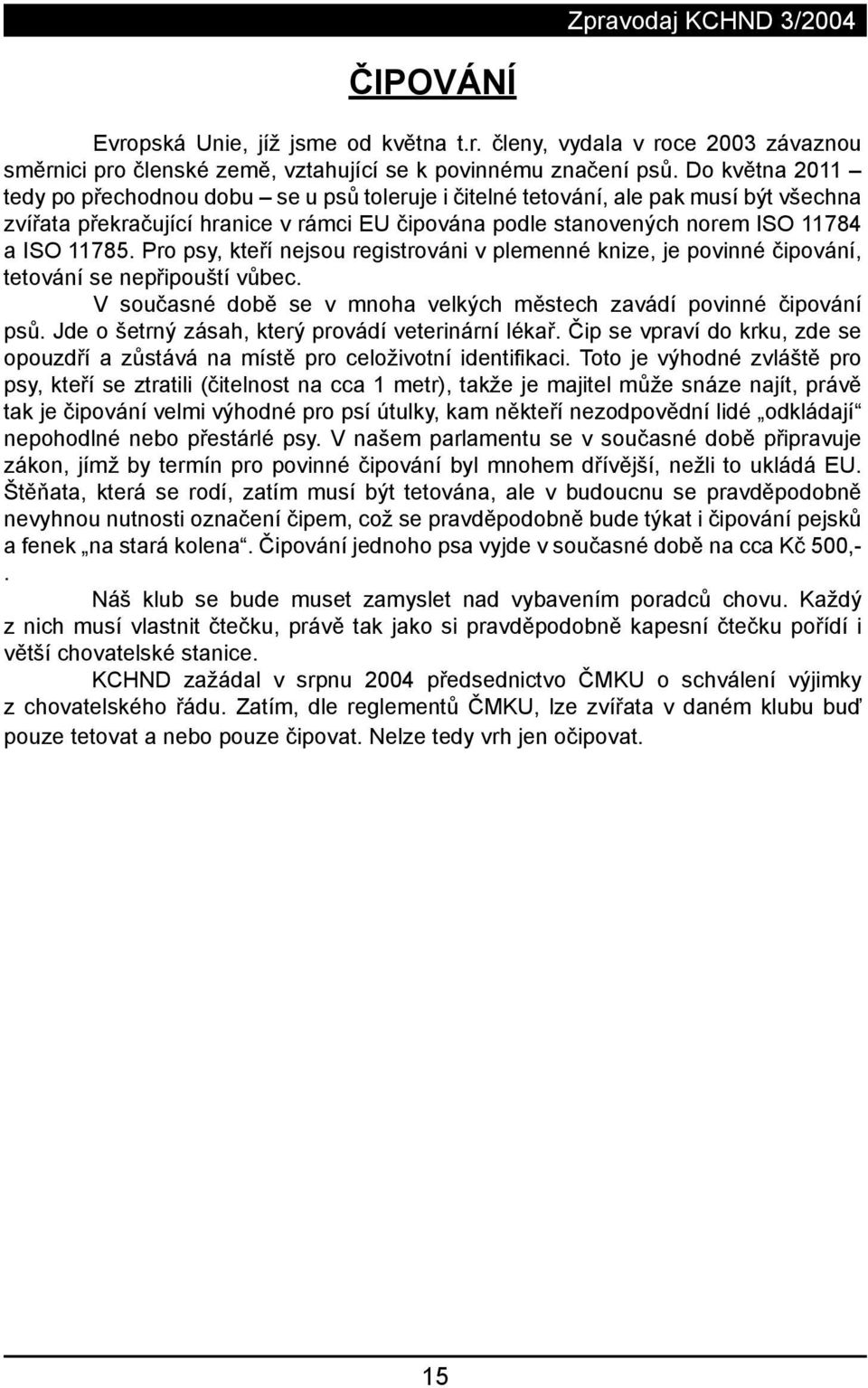 Pro psy, kteří nejsou registrováni v plemenné knize, je povinné čipování, tetování se nepřipouští vůbec. V současné době se v mnoha velkých městech zavádí povinné čipování psů.