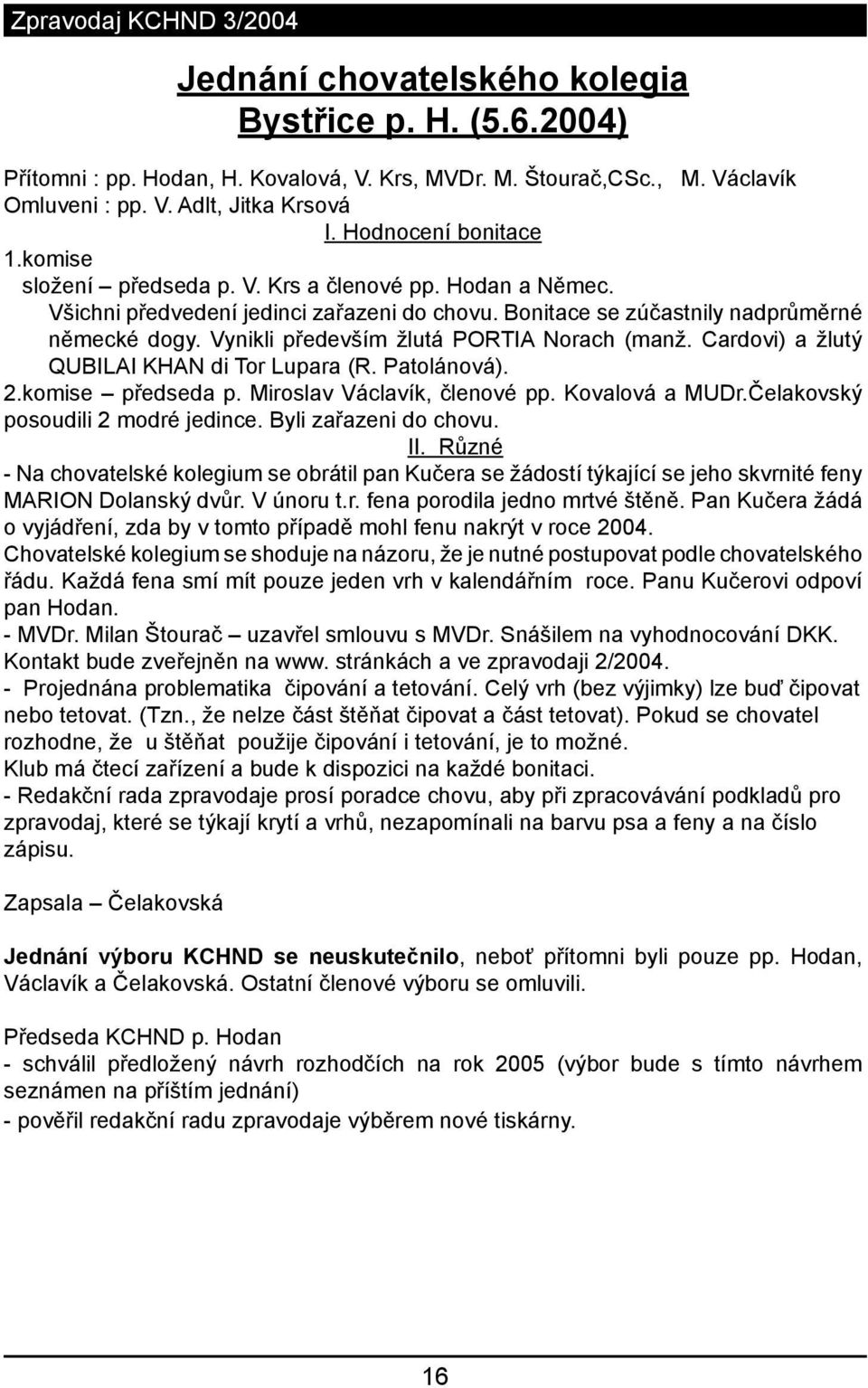 Vynikli především žlutá PORTIA Norach (manž. Cardovi) a žlutý QUBILAI KHAN di Tor Lupara (R. Patolánová). 2.komise předseda p. Miroslav Václavík, členové pp. Kovalová a MUDr.