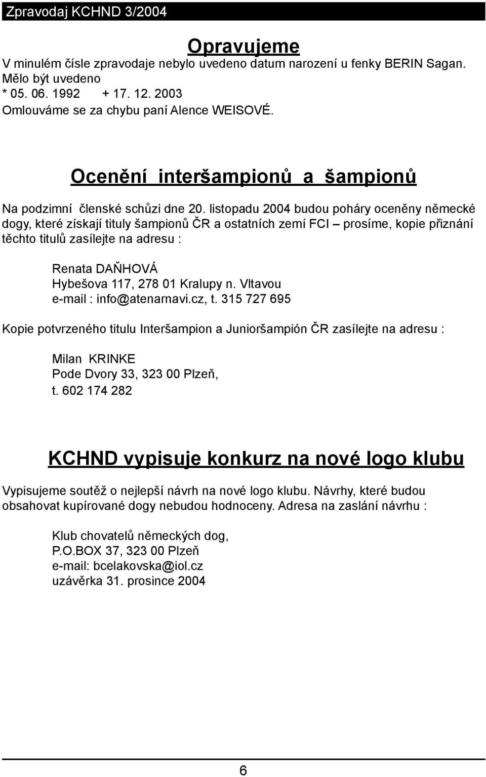 listopadu 2004 budou poháry oceněny německé dogy, které získají tituly šampionů ČR a ostatních zemí FCI prosíme, kopie přiznání těchto titulů zasílejte na adresu : Renata DAŇHOVÁ Hybešova 117, 278 01