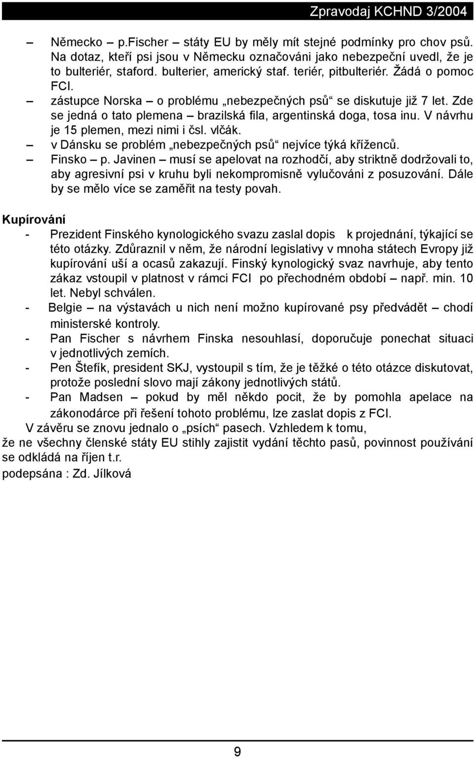 V návrhu je 15 plemen, mezi nimi i čsl. vlčák. v Dánsku se problém nebezpečných psů nejvíce týká kříženců. Finsko p.