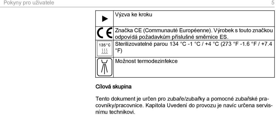 Sterilizovatelné parou 134 C -1 C / +4 C (273 F -1.6 F / +7.