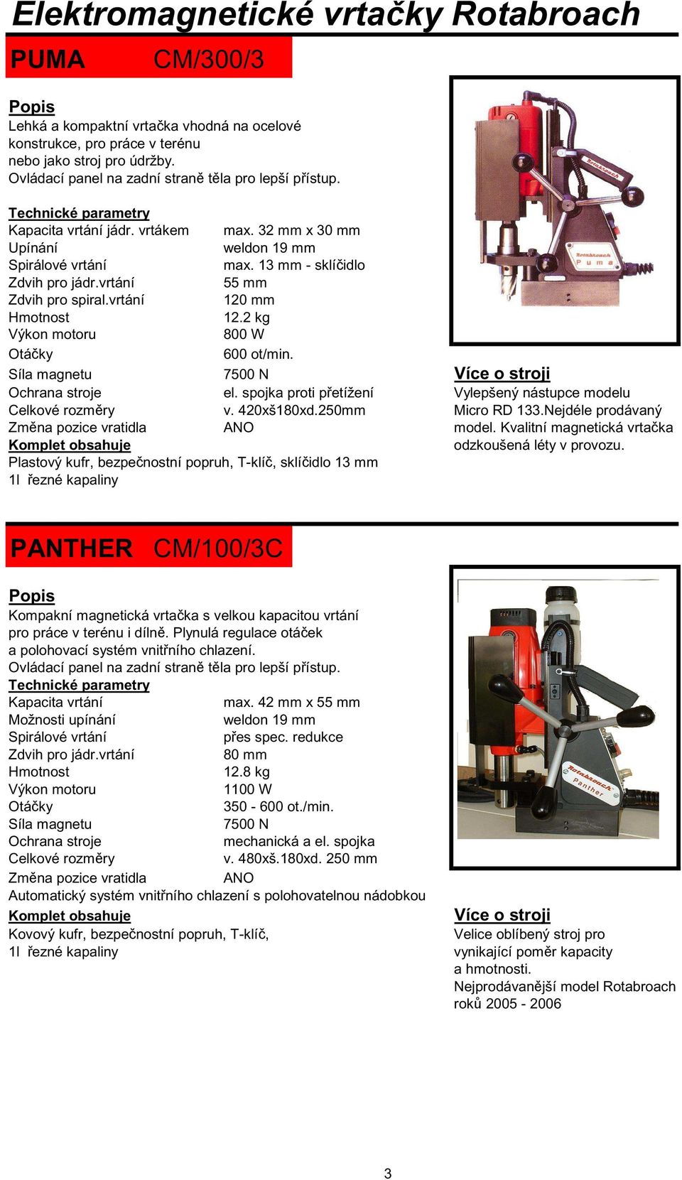 vrtání 120 mm 12.2 kg 800 W 600 ot/min. Síla magnetu 7500 N Více o stroji Ochrana stroje el. spojka proti p etížení Vylepšený nástupce modelu Celkové rozm ry v. 420xš180xd.250mm Micro RD 133.