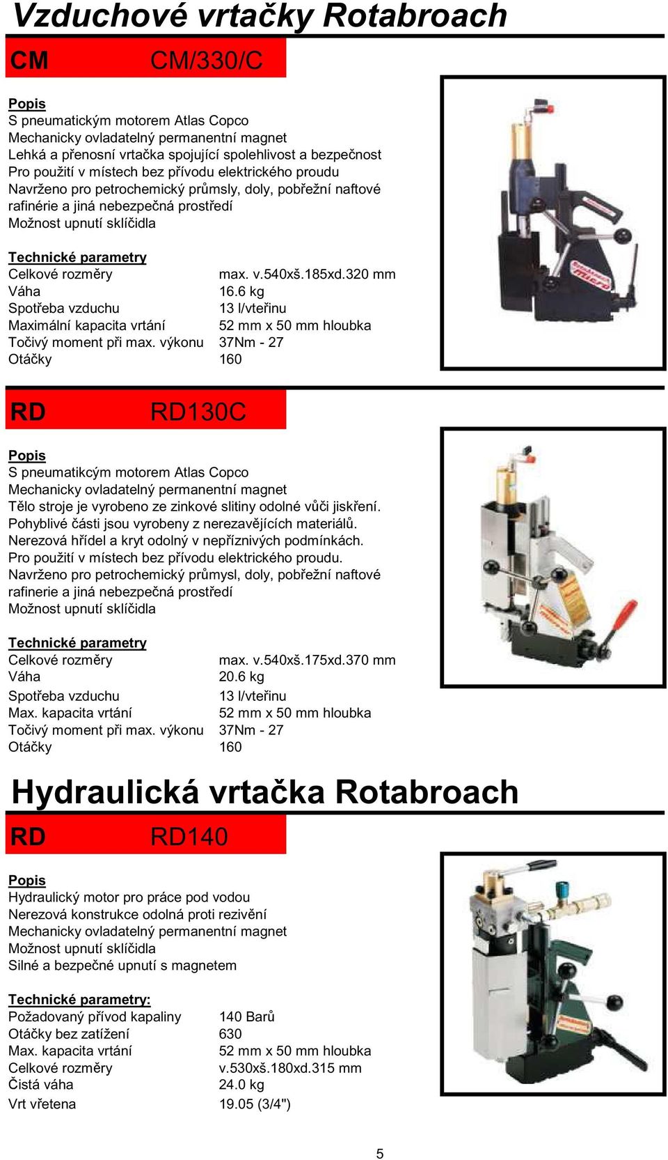 320 mm Váha 16.6 kg Spot eba vzduchu 13 l/vte inu Maximální kapacita vrtání 52 mm x 50 mm hloubka To ivý moment p i max.