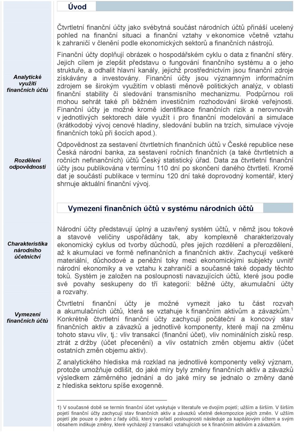 Jejich cílem je zlepšit představu o fungování finančního systému a o jeho struktuře, a odhalit hlavní kanály, jejichž prostřednictvím jsou finanční zdroje získávány a investovány.