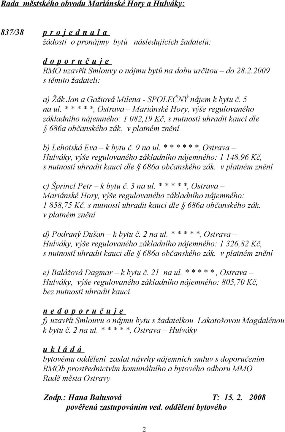 * * * * *, Ostrava Mariánské Hory, výše regulovaného základního nájemného: 1 082,19 Kč, s nutností uhradit kauci dle 686a občanského zák. v platném znění b) Lehotská Eva k bytu č. 9 na ul.