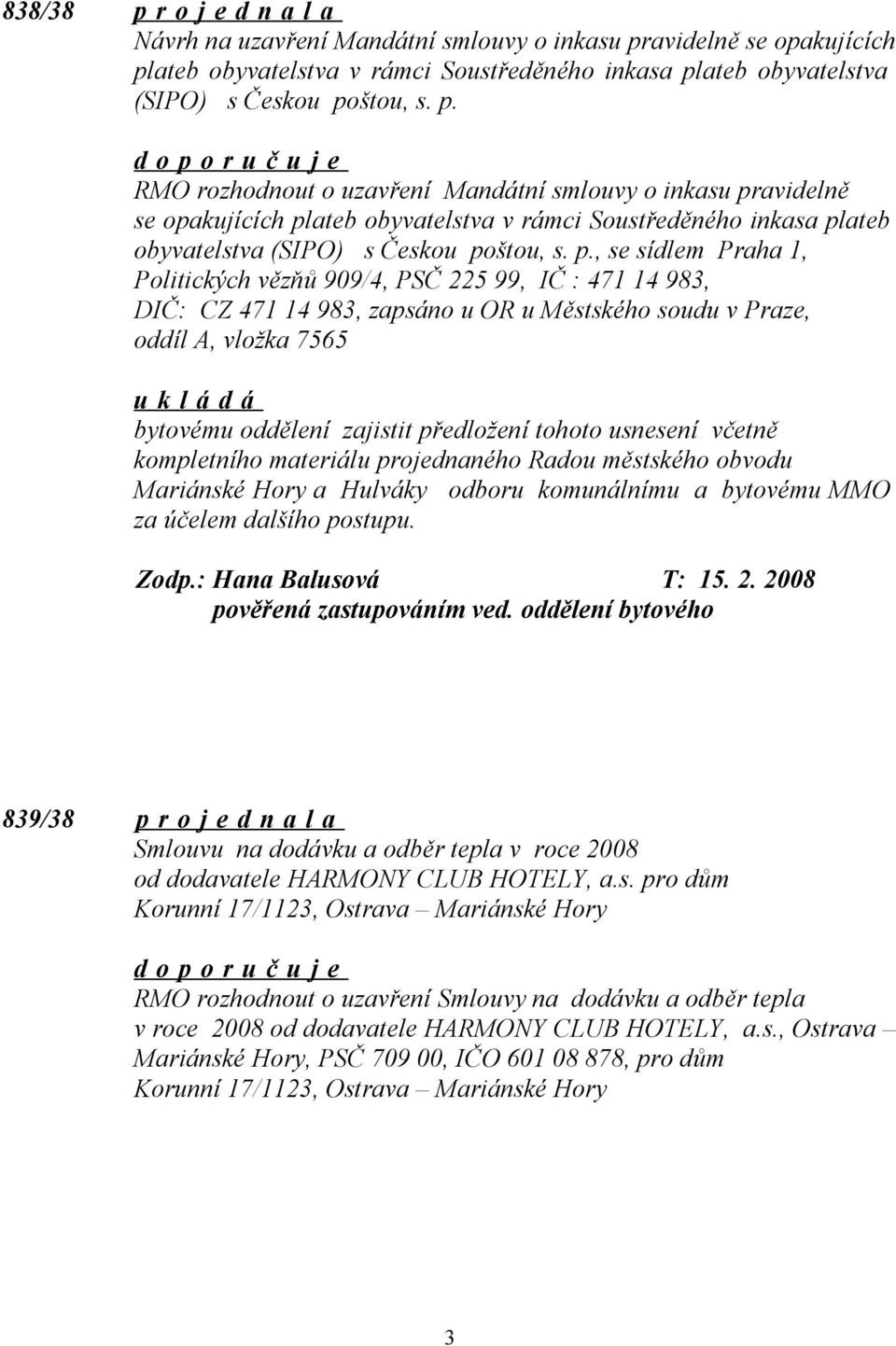 tohoto usnesení včetně kompletního materiálu projednaného Radou městského obvodu Mariánské Hory a Hulváky odboru komunálnímu a bytovému MMO za účelem dalšího postupu. Zodp.: Hana Balusová T: 15. 2.