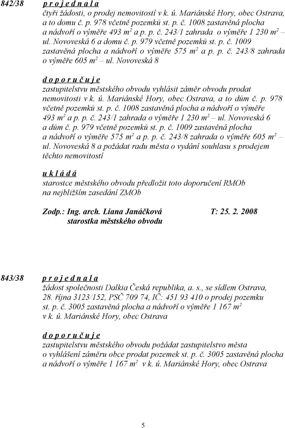 Novoveská 8 zastupitelstvu městského obvodu vyhlásit záměr obvodu prodat nemovitosti v k. ú. Mariánské Hory, obec Ostrava, a to dům č. p. 978 včetně pozemků st. p. č. 1008 zastavěná plocha a nádvoří o výměře 493 m 2 a p.