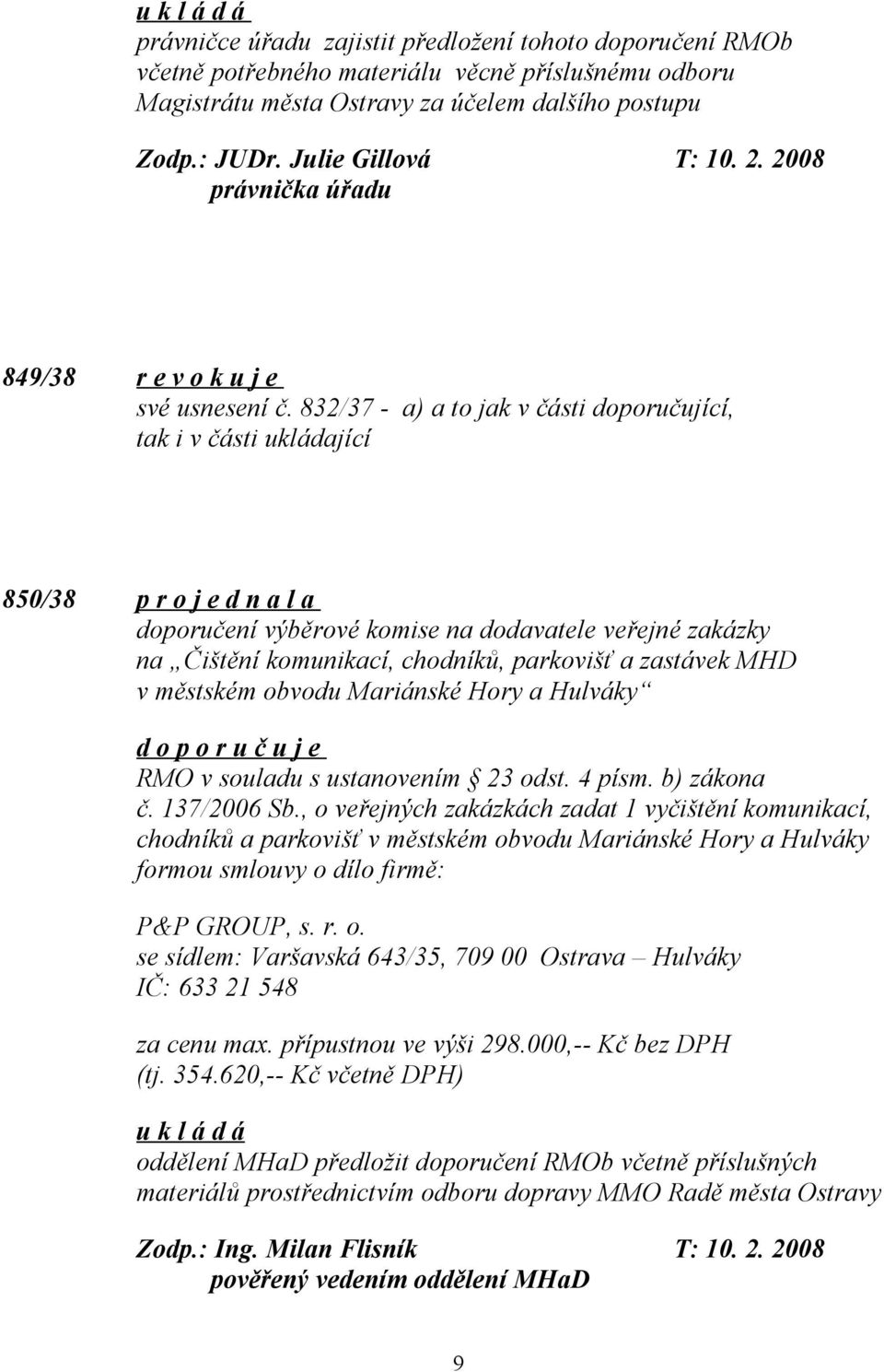 832/37 - a) a to jak v části doporučující, tak i v části ukládající 850/38 p r o j e d n a l a doporučení výběrové komise na dodavatele veřejné zakázky na Čištění komunikací, chodníků, parkovišť a