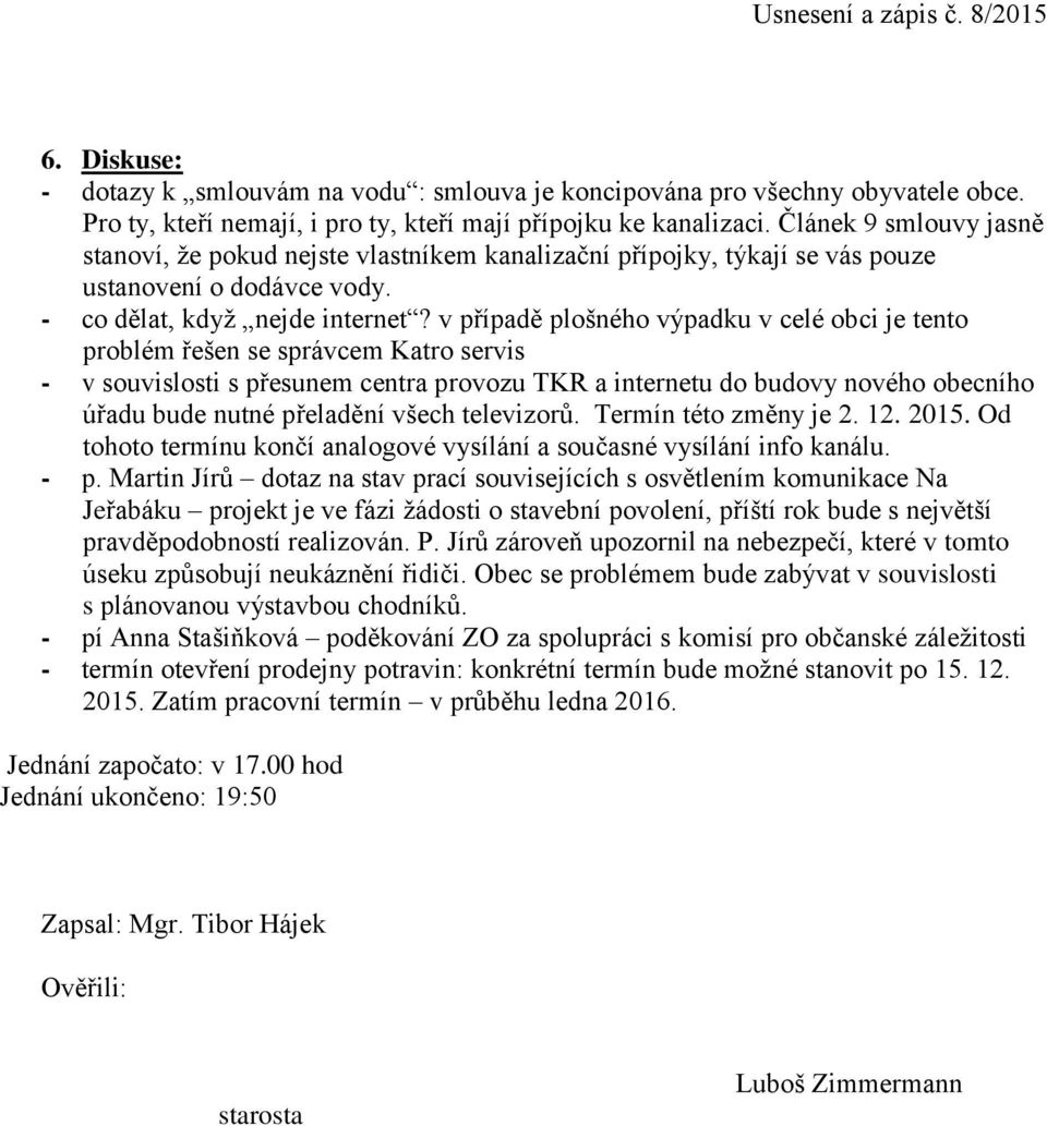 v případě plošného výpadku v celé obci je tento problém řešen se správcem Katro servis - v souvislosti s přesunem centra provozu TKR a internetu do budovy nového obecního úřadu bude nutné přeladění