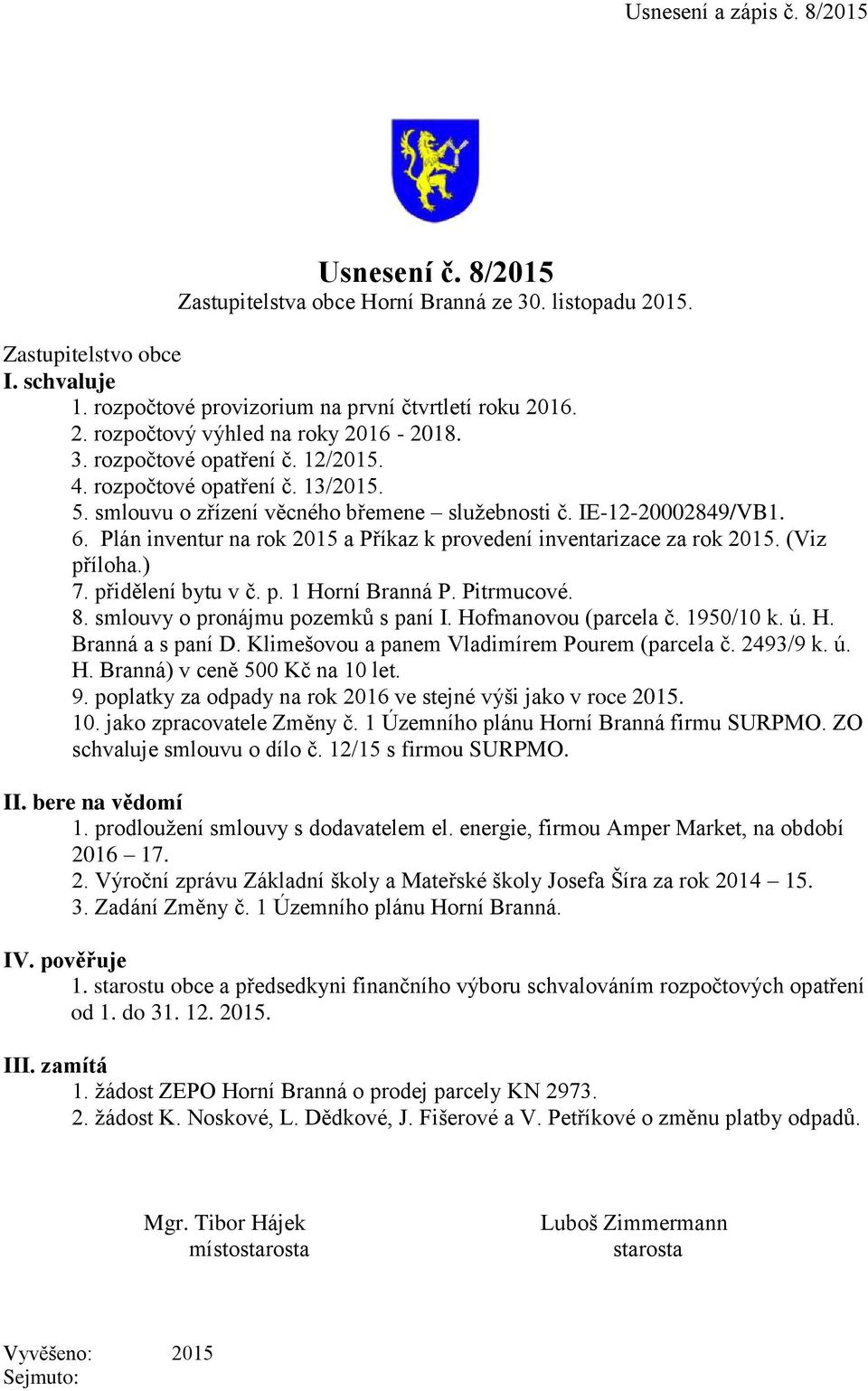 Plán inventur na rok 2015 a Příkaz k provedení inventarizace za rok 2015. (Viz příloha.) 7. přidělení bytu v č. p. 1 Horní Branná P. Pitrmucové. 8. smlouvy o pronájmu pozemků s paní I.